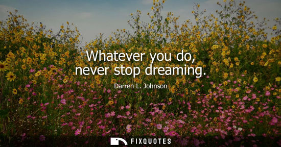 Small: Whatever you do, never stop dreaming - Darren L. Johnson