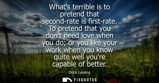 Small: Whats terrible is to pretend that second-rate is first-rate. To pretend that you dont need love when yo
