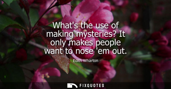 Small: Whats the use of making mysteries? It only makes people want to nose em out