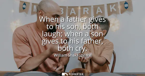 Small: When a father gives to his son, both laugh when a son gives to his father, both cry