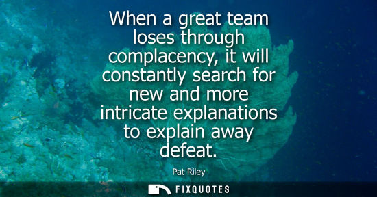 Small: When a great team loses through complacency, it will constantly search for new and more intricate expla