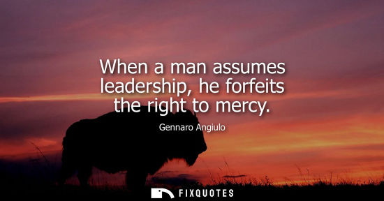 Small: When a man assumes leadership, he forfeits the right to mercy