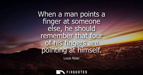 Small: When a man points a finger at someone else, he should remember that four of his fingers are pointing at