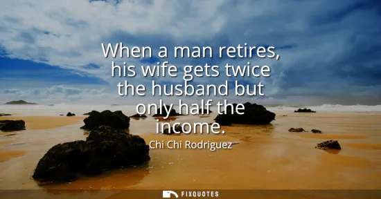 Small: When a man retires, his wife gets twice the husband but only half the income
