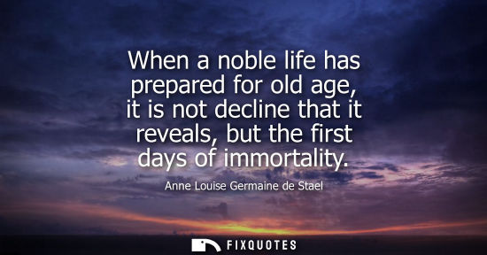 Small: When a noble life has prepared for old age, it is not decline that it reveals, but the first days of immortali