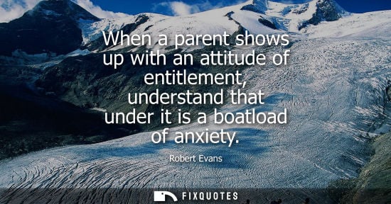 Small: When a parent shows up with an attitude of entitlement, understand that under it is a boatload of anxiety - Ro