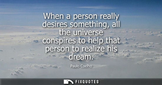 Small: When a person really desires something, all the universe conspires to help that person to realize his d