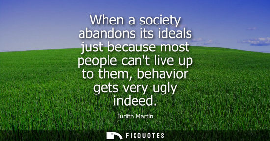 Small: When a society abandons its ideals just because most people cant live up to them, behavior gets very ug