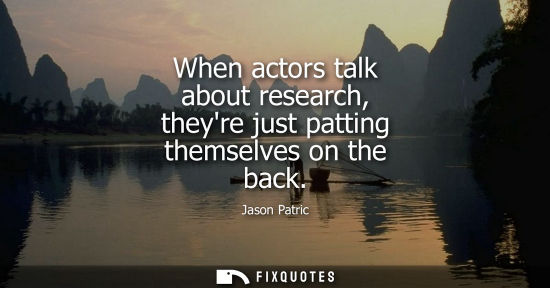 Small: When actors talk about research, theyre just patting themselves on the back