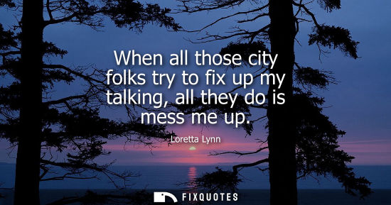 Small: When all those city folks try to fix up my talking, all they do is mess me up