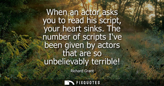 Small: When an actor asks you to read his script, your heart sinks. The number of scripts Ive been given by ac