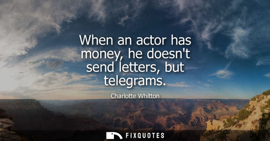 Small: When an actor has money, he doesnt send letters, but telegrams