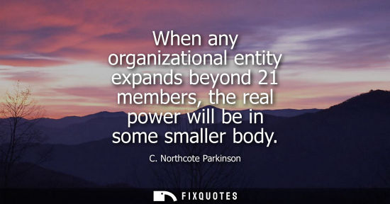 Small: When any organizational entity expands beyond 21 members, the real power will be in some smaller body