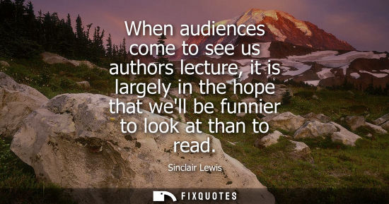 Small: When audiences come to see us authors lecture, it is largely in the hope that well be funnier to look a