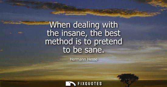 Small: When dealing with the insane, the best method is to pretend to be sane