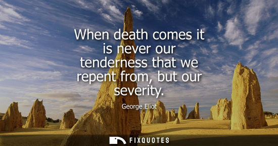 Small: When death comes it is never our tenderness that we repent from, but our severity