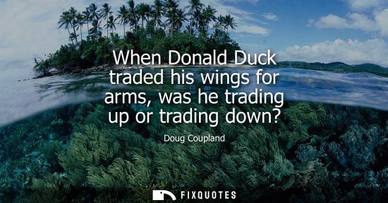 Small: When Donald Duck traded his wings for arms, was he trading up or trading down?