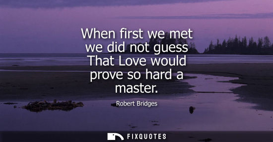Small: When first we met we did not guess That Love would prove so hard a master