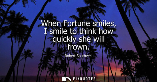 Small: When Fortune smiles, I smile to think how quickly she will frown