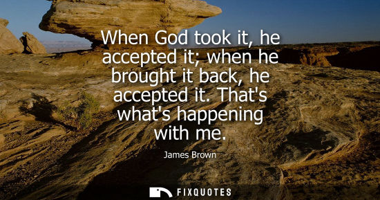 Small: When God took it, he accepted it when he brought it back, he accepted it. Thats whats happening with me