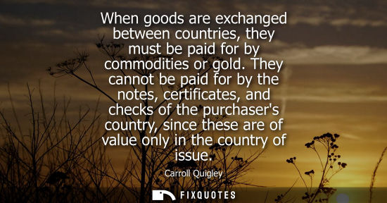 Small: When goods are exchanged between countries, they must be paid for by commodities or gold. They cannot b