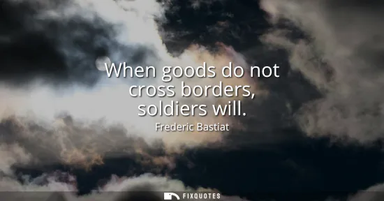 Small: When goods do not cross borders, soldiers will