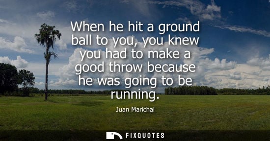 Small: When he hit a ground ball to you, you knew you had to make a good throw because he was going to be runn