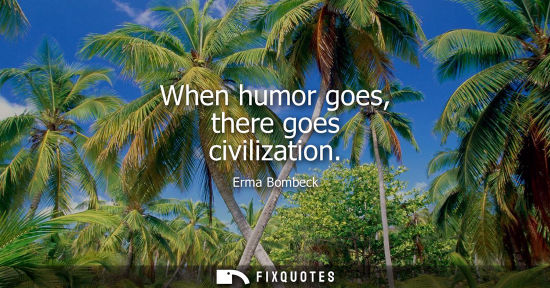 Small: When humor goes, there goes civilization