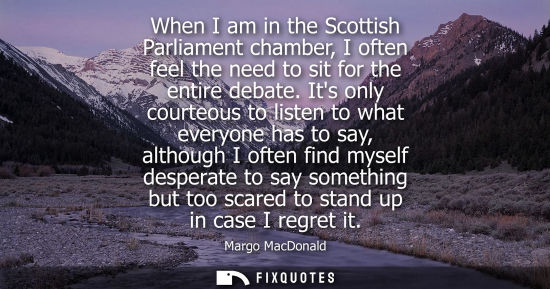 Small: When I am in the Scottish Parliament chamber, I often feel the need to sit for the entire debate.