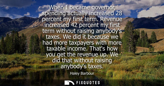 Small: When I became governor, spending actually increased 28 percent my first term. Revenue increased 42 perc