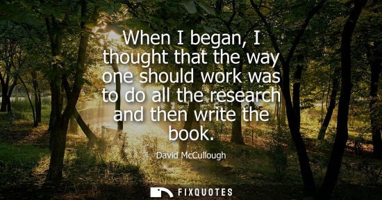 Small: When I began, I thought that the way one should work was to do all the research and then write the book