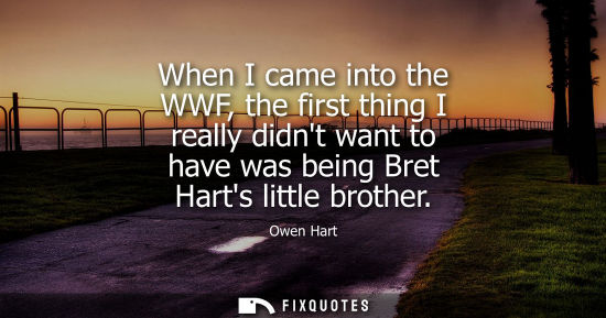 Small: When I came into the WWF, the first thing I really didnt want to have was being Bret Harts little broth