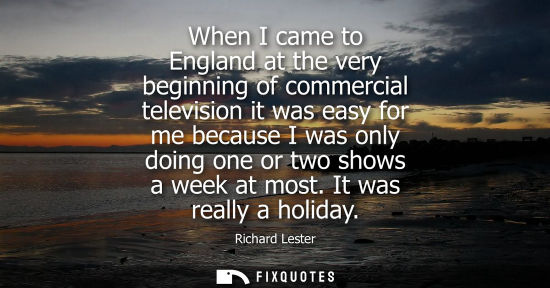 Small: When I came to England at the very beginning of commercial television it was easy for me because I was 