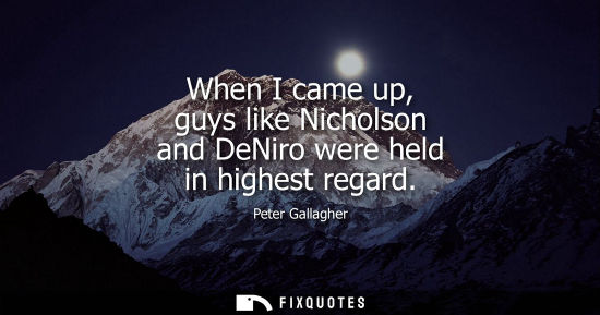 Small: When I came up, guys like Nicholson and DeNiro were held in highest regard