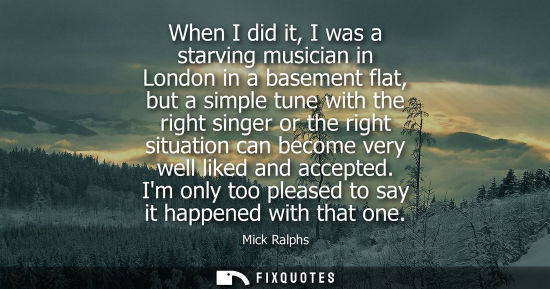 Small: When I did it, I was a starving musician in London in a basement flat, but a simple tune with the right singer