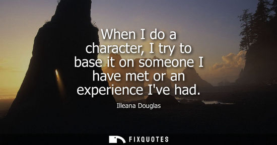 Small: When I do a character, I try to base it on someone I have met or an experience Ive had