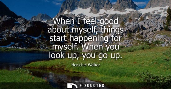 Small: When I feel good about myself, things start happening for myself. When you look up, you go up