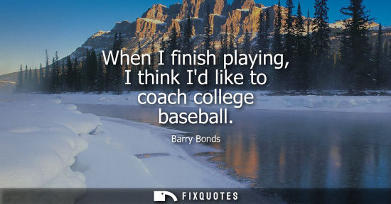 Small: Barry Bonds: When I finish playing, I think Id like to coach college baseball