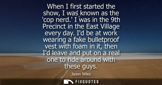 Small: When I first started the show, I was known as the cop nerd. I was in the 9th Precinct in the East Villa
