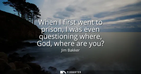 Small: When I first went to prison, I was even questioning where, God, where are you?