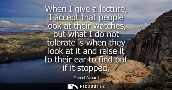 Small: When I give a lecture, I accept that people look at their watches, but what I do not tolerate is when t
