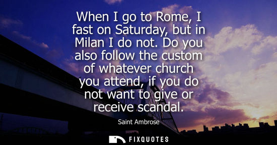 Small: When I go to Rome, I fast on Saturday, but in Milan I do not. Do you also follow the custom of whatever