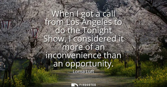 Small: When I got a call from Los Angeles to do the Tonight Show, I considered it more of an inconvenience than an op