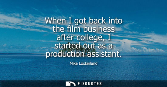 Small: When I got back into the film business after college, I started out as a production assistant