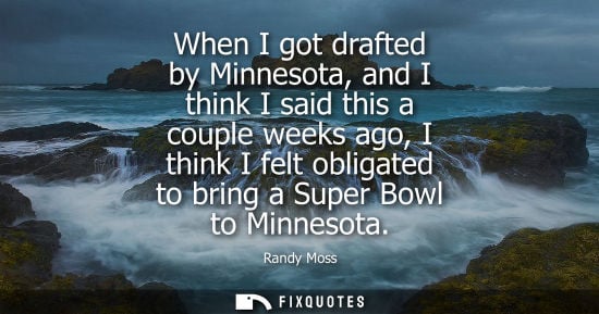 Small: When I got drafted by Minnesota, and I think I said this a couple weeks ago, I think I felt obligated t