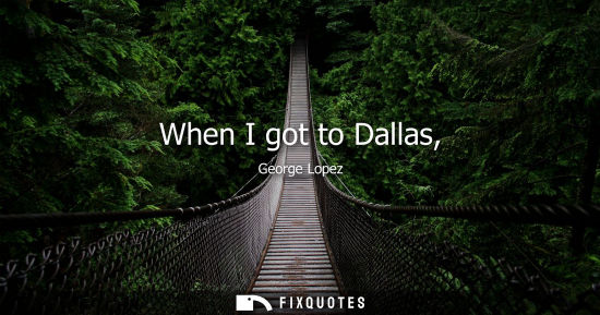 Small: When I got to Dallas,
