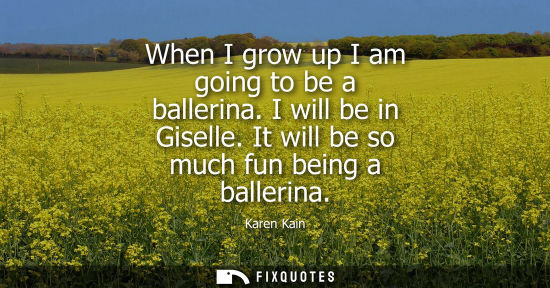 Small: When I grow up I am going to be a ballerina. I will be in Giselle. It will be so much fun being a balle
