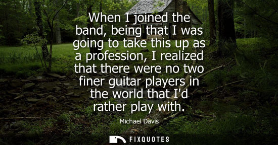 Small: When I joined the band, being that I was going to take this up as a profession, I realized that there w