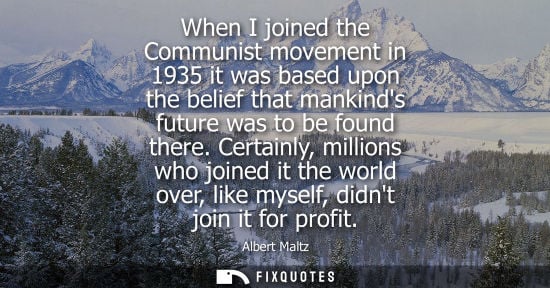 Small: When I joined the Communist movement in 1935 it was based upon the belief that mankinds future was to b
