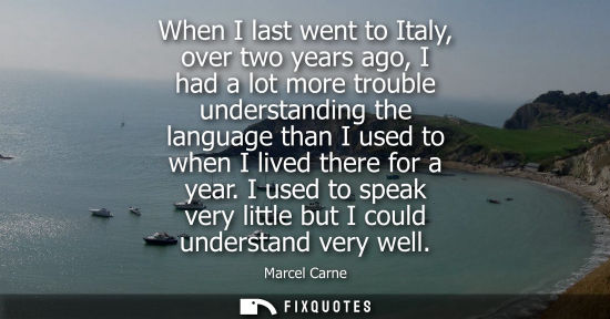 Small: When I last went to Italy, over two years ago, I had a lot more trouble understanding the language than I used